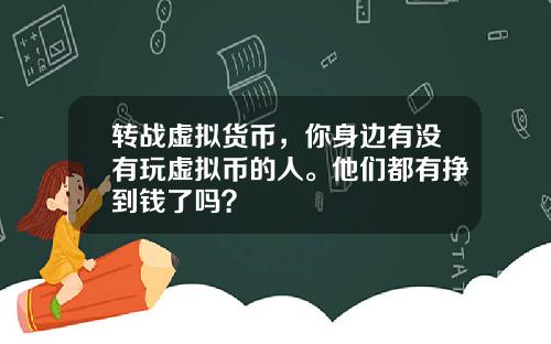 转战虚拟货币，你身边有没有玩虚拟币的人。他们都有挣到钱了吗？