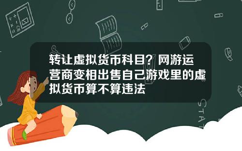 转让虚拟货币科目？网游运营商变相出售自己游戏里的虚拟货币算不算违法
