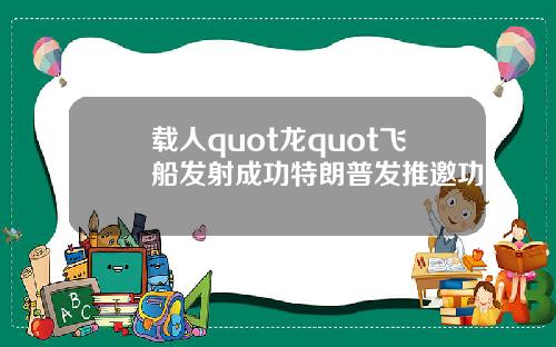载人quot龙quot飞船发射成功特朗普发推邀功