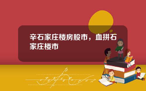 辛石家庄楼房股市，血拼石家庄楼市