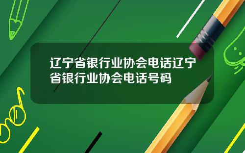 辽宁省银行业协会电话辽宁省银行业协会电话号码