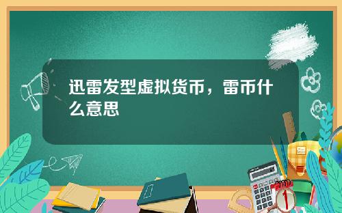 迅雷发型虚拟货币，雷币什么意思