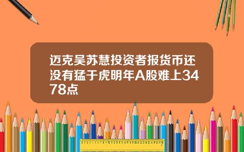 迈克吴苏慧投资者报货币还没有猛于虎明年A股难上3478点
