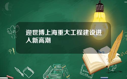 迎世博上海重大工程建设进入新高潮