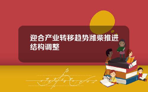 迎合产业转移趋势潍柴推进结构调整