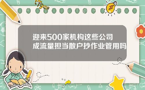 迎来500家机构这些公司成流量担当散户抄作业管用吗