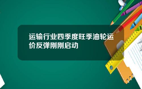 运输行业四季度旺季油轮运价反弹刚刚启动
