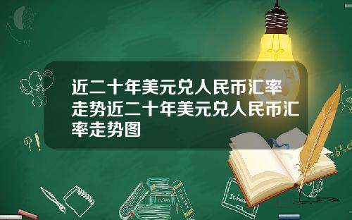 近二十年美元兑人民币汇率走势近二十年美元兑人民币汇率走势图