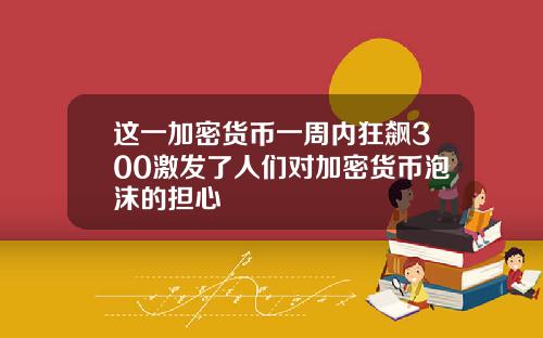这一加密货币一周内狂飙300激发了人们对加密货币泡沫的担心