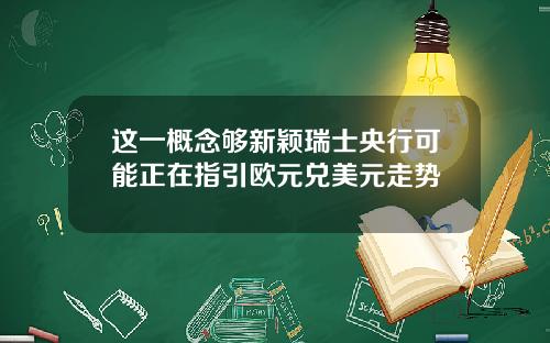 这一概念够新颖瑞士央行可能正在指引欧元兑美元走势