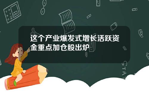 这个产业爆发式增长活跃资金重点加仓股出炉