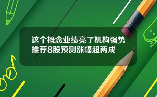 这个概念业绩亮了机构强势推荐8股预测涨幅超两成
