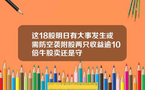 这18股明日有大事发生或需防空袭附股两只收益逾10倍牛股卖还是守