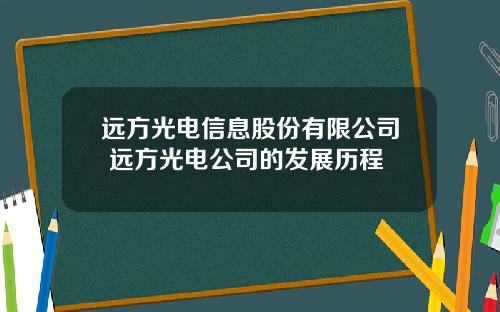 远方光电信息股份有限公司 远方光电公司的发展历程