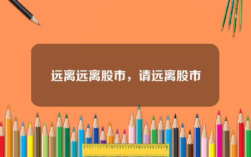 远离远离股市，请远离股市