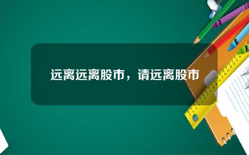 远离远离股市，请远离股市