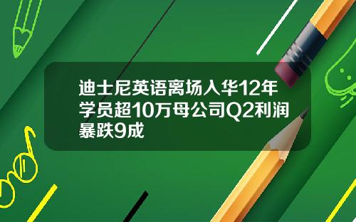 迪士尼英语离场入华12年学员超10万母公司Q2利润暴跌9成