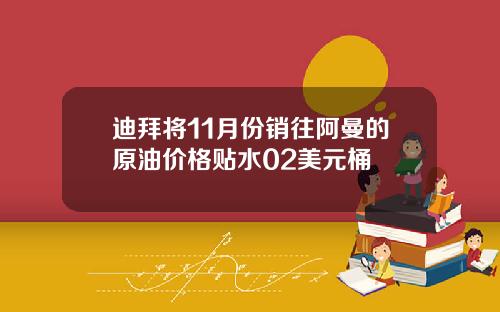 迪拜将11月份销往阿曼的原油价格贴水02美元桶