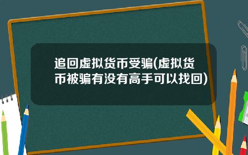 追回虚拟货币受骗(虚拟货币被骗有没有高手可以找回)