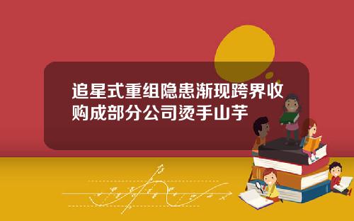追星式重组隐患渐现跨界收购成部分公司烫手山芋