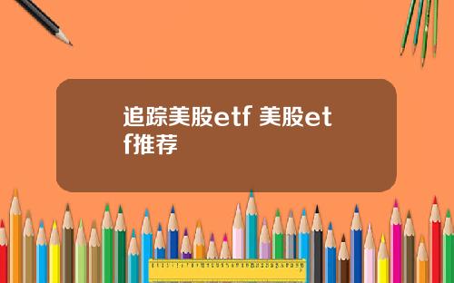 追踪美股etf 美股etf推荐