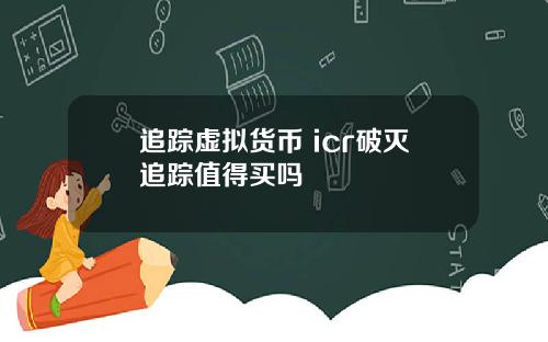 追踪虚拟货币 icr破灭追踪值得买吗