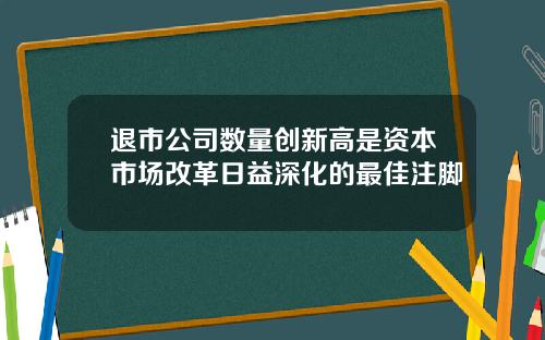 退市公司数量创新高是资本市场改革日益深化的最佳注脚