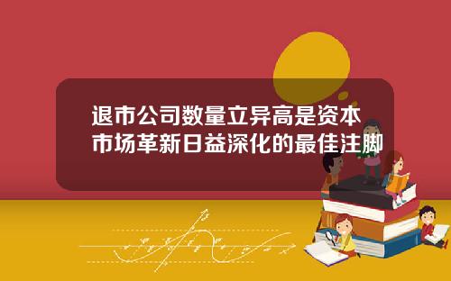 退市公司数量立异高是资本市场革新日益深化的最佳注脚