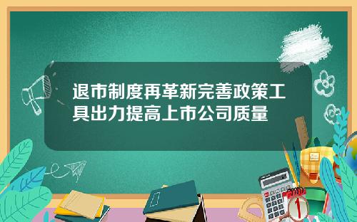 退市制度再革新完善政策工具出力提高上市公司质量