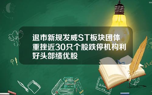 退市新规发威ST板块团体重挫近30只个股跌停机构利好头部绩优股