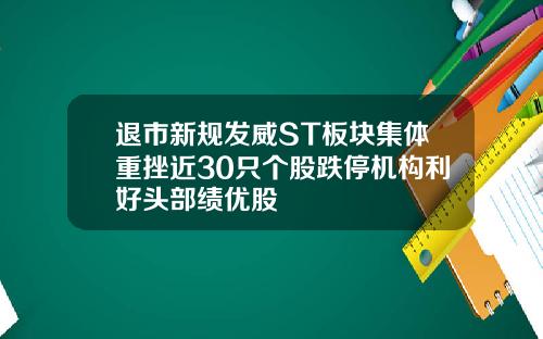 退市新规发威ST板块集体重挫近30只个股跌停机构利好头部绩优股