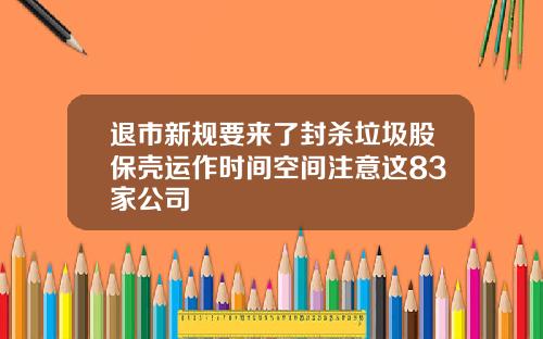 退市新规要来了封杀垃圾股保壳运作时间空间注意这83家公司