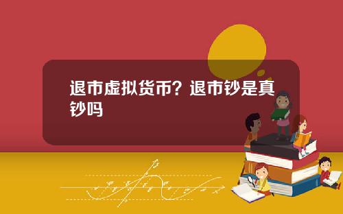 退市虚拟货币？退市钞是真钞吗