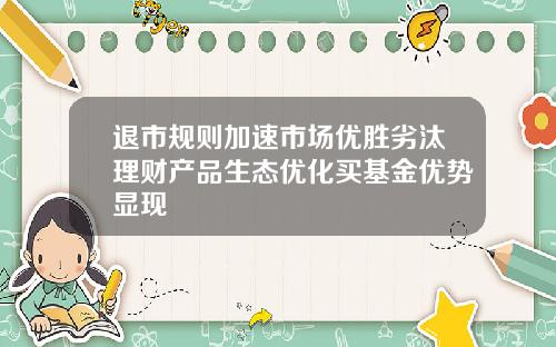退市规则加速市场优胜劣汰理财产品生态优化买基金优势显现