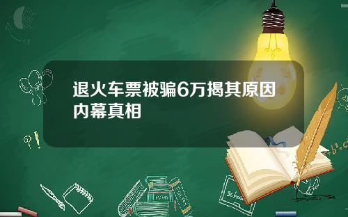 退火车票被骗6万揭其原因内幕真相