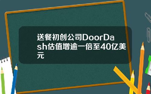 送餐初创公司DoorDash估值增逾一倍至40亿美元