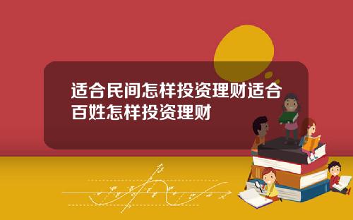 适合民间怎样投资理财适合百姓怎样投资理财