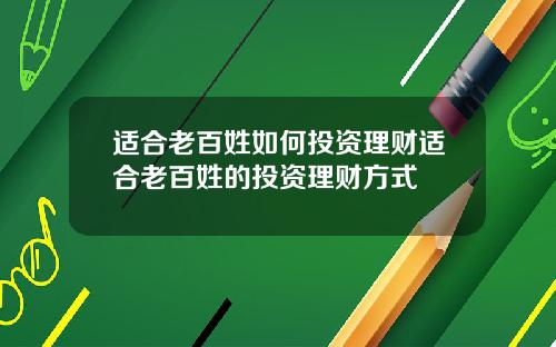 适合老百姓如何投资理财适合老百姓的投资理财方式