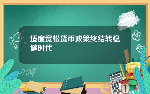 适度宽松货币政策终结转稳健时代