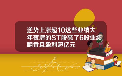 逆势上涨超10这些业绩大年夜增的ST股亮了6股业绩翻番且盈利超亿元