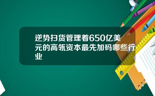 逆势扫货管理着650亿美元的高瓴资本最先加码哪些行业