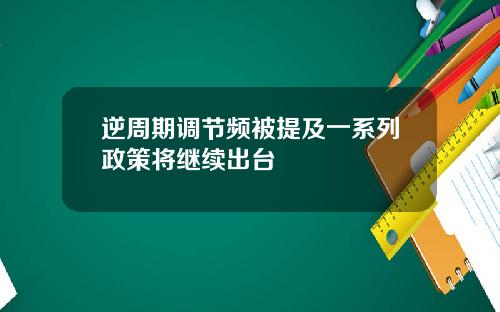 逆周期调节频被提及一系列政策将继续出台