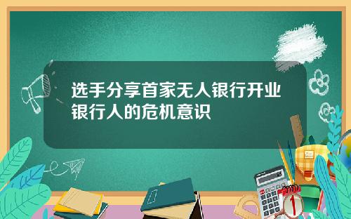 选手分享首家无人银行开业银行人的危机意识