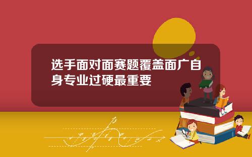 选手面对面赛题覆盖面广自身专业过硬最重要