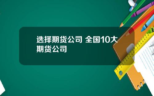 选择期货公司 全国10大期货公司
