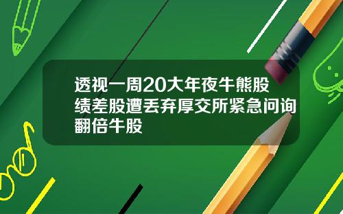 透视一周20大年夜牛熊股绩差股遭丢弃厚交所紧急问询翻倍牛股