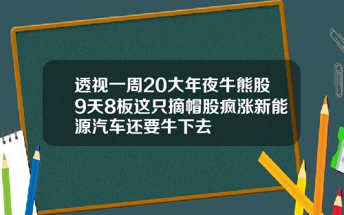 透视一周20大年夜牛熊股9天8板这只摘帽股疯涨新能源汽车还要牛下去