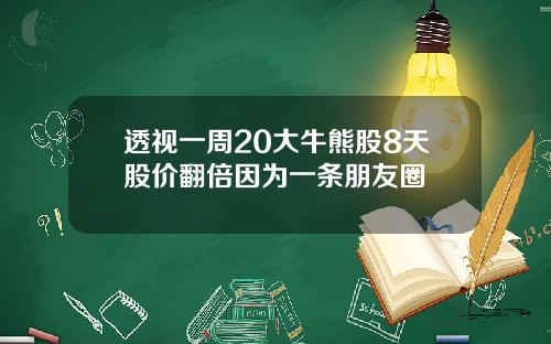 透视一周20大牛熊股8天股价翻倍因为一条朋友圈