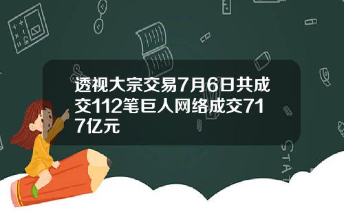 透视大宗交易7月6日共成交112笔巨人网络成交717亿元