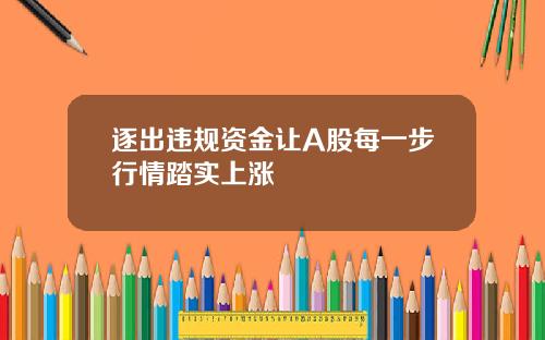 逐出违规资金让A股每一步行情踏实上涨